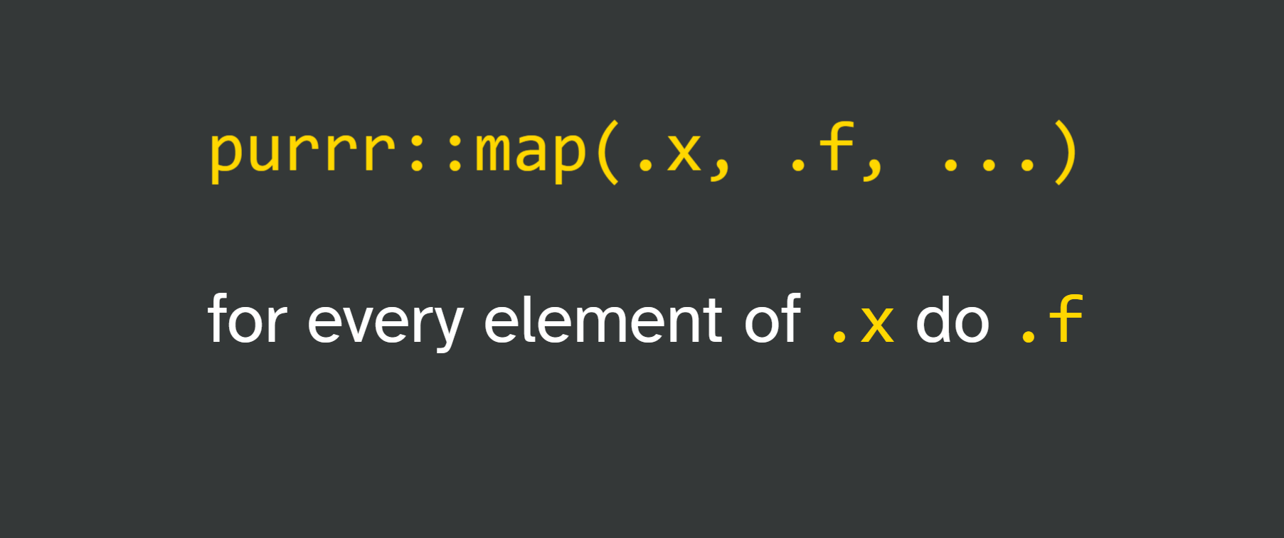on gray background: purrr::map(.x, .f, ...) for every element of .x do .f